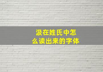 汲在姓氏中怎么读出来的字体