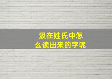 汲在姓氏中怎么读出来的字呢