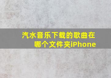 汽水音乐下载的歌曲在哪个文件夹iPhone