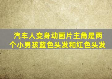 汽车人变身动画片主角是两个小男孩蓝色头发和红色头发