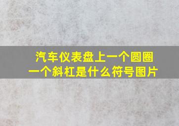 汽车仪表盘上一个圆圈一个斜杠是什么符号图片