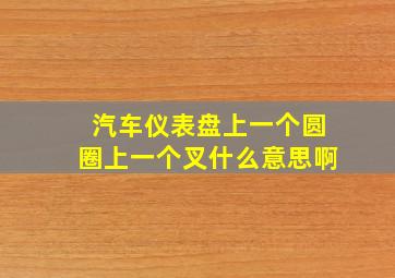 汽车仪表盘上一个圆圈上一个叉什么意思啊