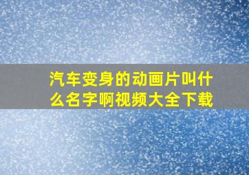 汽车变身的动画片叫什么名字啊视频大全下载