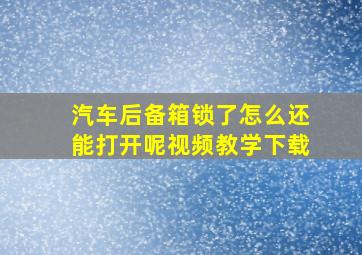 汽车后备箱锁了怎么还能打开呢视频教学下载