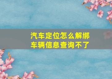 汽车定位怎么解绑车辆信息查询不了