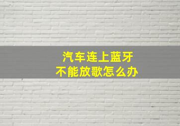 汽车连上蓝牙不能放歌怎么办