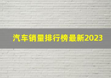 汽车销量排行榜最新2023