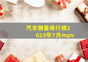 汽车销量排行榜2023年7月mpv