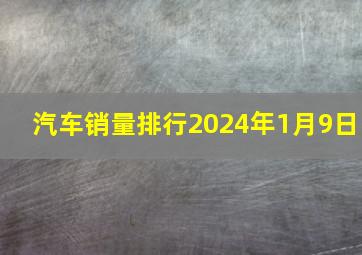 汽车销量排行2024年1月9日