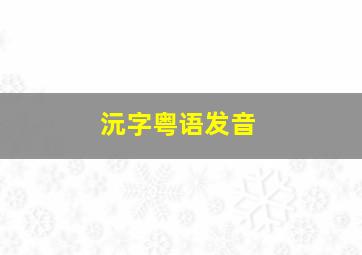 沅字粤语发音