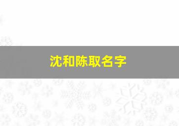 沈和陈取名字