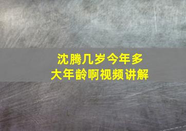 沈腾几岁今年多大年龄啊视频讲解