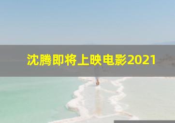 沈腾即将上映电影2021