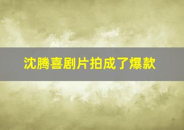 沈腾喜剧片拍成了爆款