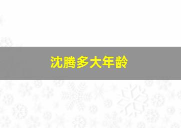 沈腾多大年龄