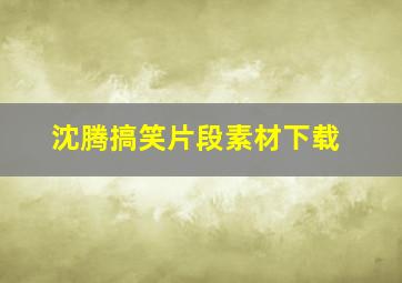 沈腾搞笑片段素材下载