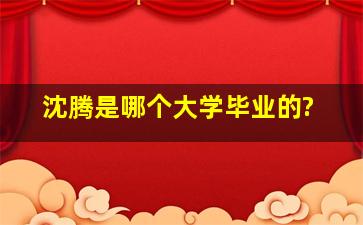 沈腾是哪个大学毕业的?