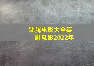 沈腾电影大全喜剧电影2022年