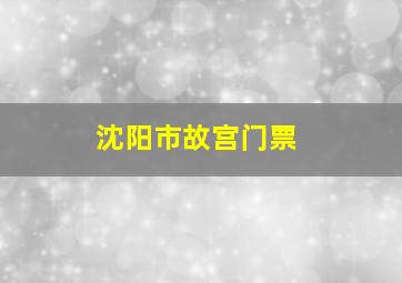 沈阳市故宫门票