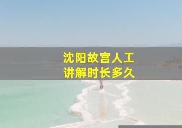 沈阳故宫人工讲解时长多久