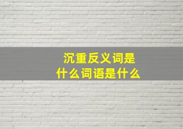 沉重反义词是什么词语是什么