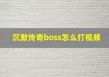 沉默传奇boss怎么打视频