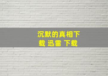 沉默的真相下载 迅雷 下载