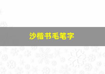 沙楷书毛笔字