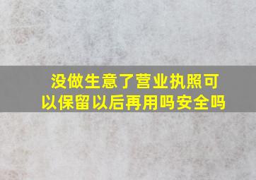 没做生意了营业执照可以保留以后再用吗安全吗