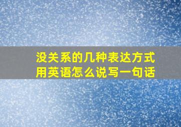 没关系的几种表达方式用英语怎么说写一句话