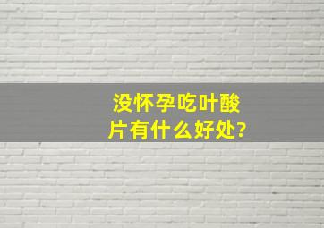 没怀孕吃叶酸片有什么好处?