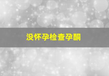 没怀孕检查孕酮