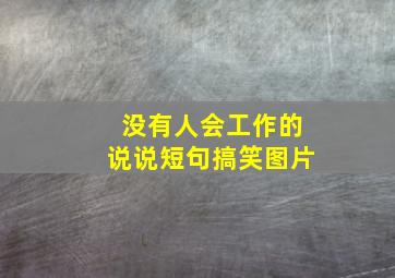 没有人会工作的说说短句搞笑图片