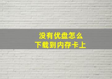 没有优盘怎么下载到内存卡上