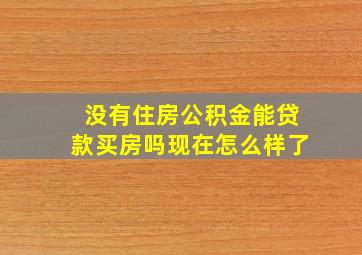 没有住房公积金能贷款买房吗现在怎么样了