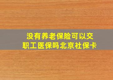 没有养老保险可以交职工医保吗北京社保卡