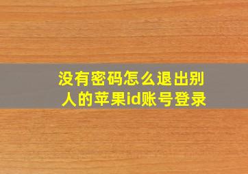 没有密码怎么退出别人的苹果id账号登录