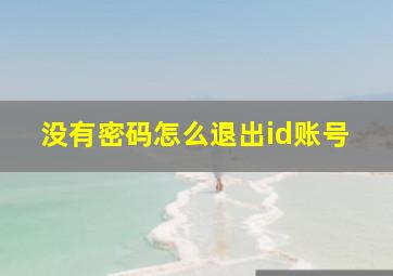 没有密码怎么退出id账号