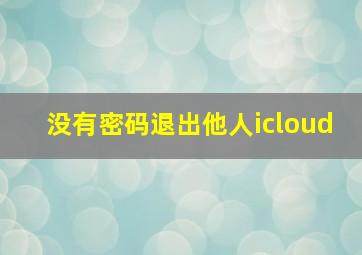 没有密码退出他人icloud