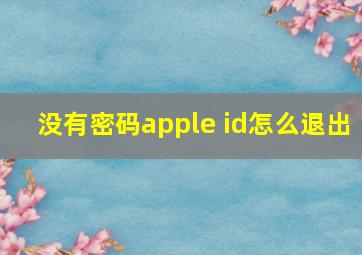 没有密码apple id怎么退出