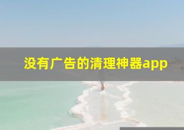 没有广告的清理神器app