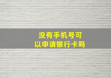 没有手机号可以申请银行卡吗