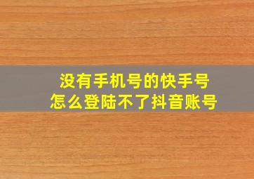 没有手机号的快手号怎么登陆不了抖音账号