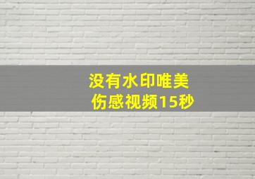 没有水印唯美伤感视频15秒