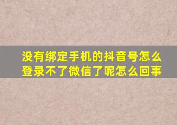 没有绑定手机的抖音号怎么登录不了微信了呢怎么回事