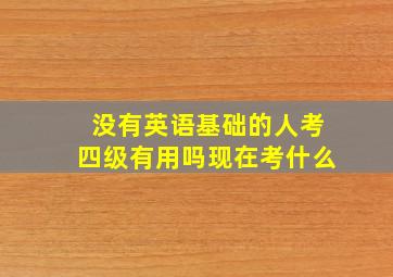 没有英语基础的人考四级有用吗现在考什么