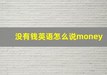 没有钱英语怎么说money