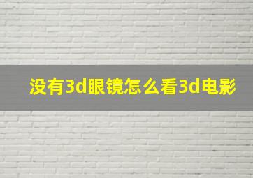 没有3d眼镜怎么看3d电影