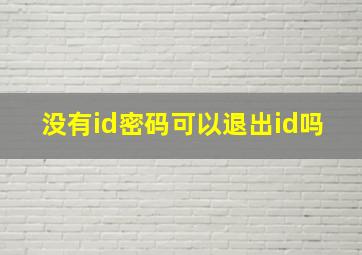 没有id密码可以退出id吗