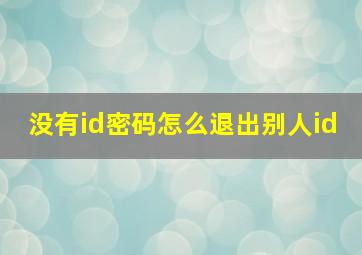 没有id密码怎么退出别人id